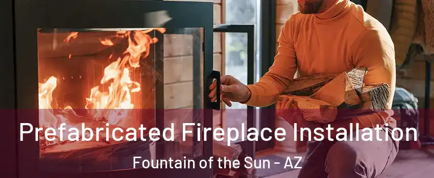 Prefabricated Fireplace Installation Fountain of the Sun - AZ