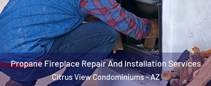 Propane Fireplace Repair And Installation Services Citrus View Condominiums - AZ