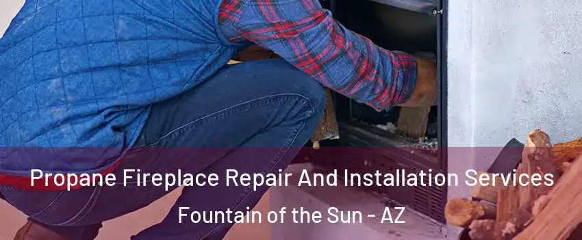 Propane Fireplace Repair And Installation Services Fountain of the Sun - AZ