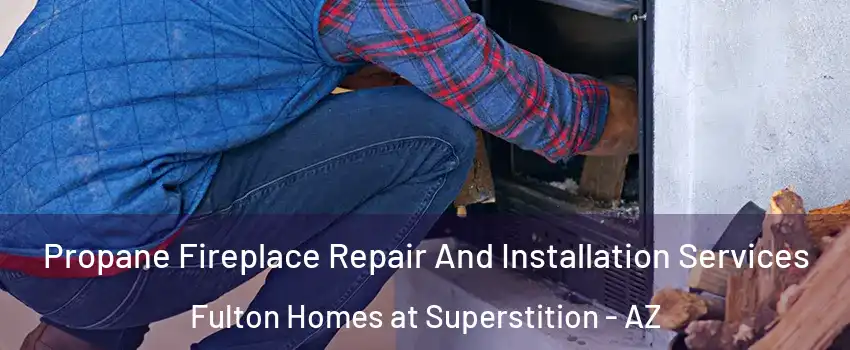 Propane Fireplace Repair And Installation Services Fulton Homes at Superstition - AZ