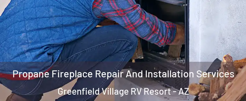 Propane Fireplace Repair And Installation Services Greenfield Village RV Resort - AZ