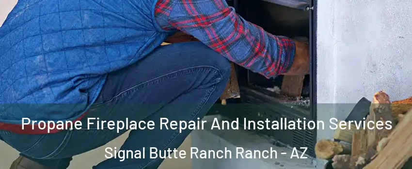 Propane Fireplace Repair And Installation Services Signal Butte Ranch Ranch - AZ