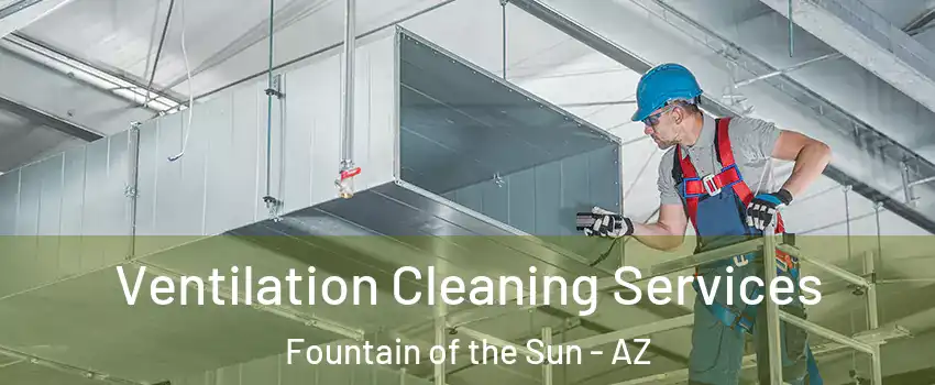 Ventilation Cleaning Services Fountain of the Sun - AZ