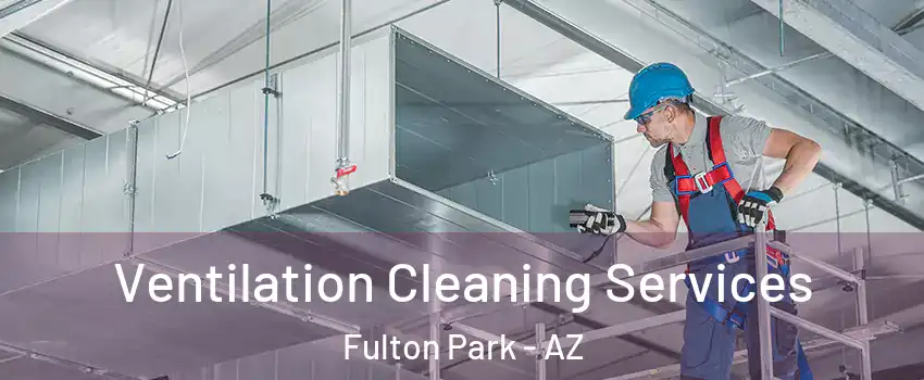 Ventilation Cleaning Services Fulton Park - AZ