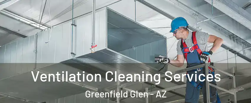 Ventilation Cleaning Services Greenfield Glen - AZ