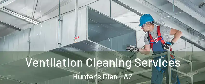 Ventilation Cleaning Services Hunter's Glen - AZ