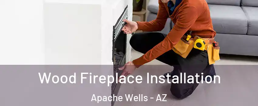 Wood Fireplace Installation Apache Wells - AZ