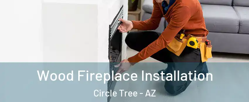 Wood Fireplace Installation Circle Tree - AZ