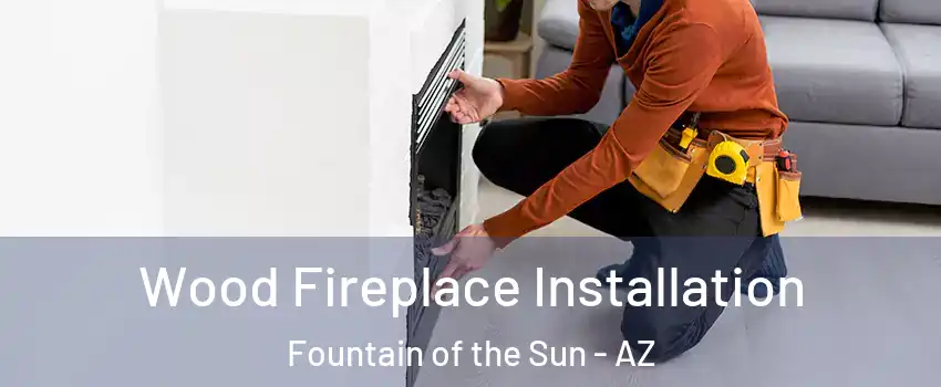 Wood Fireplace Installation Fountain of the Sun - AZ