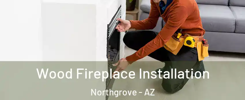 Wood Fireplace Installation Northgrove - AZ