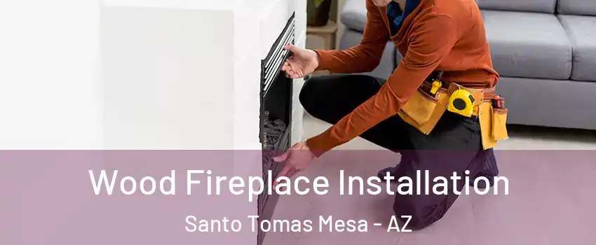 Wood Fireplace Installation Santo Tomas Mesa - AZ