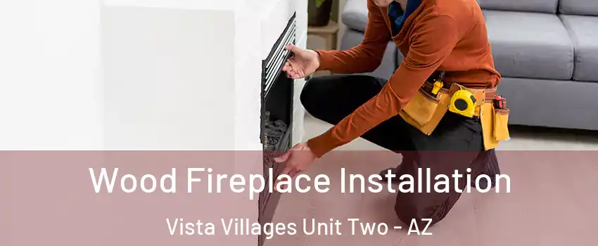 Wood Fireplace Installation Vista Villages Unit Two - AZ