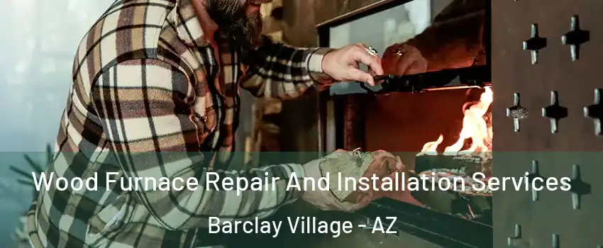 Wood Furnace Repair And Installation Services Barclay Village - AZ