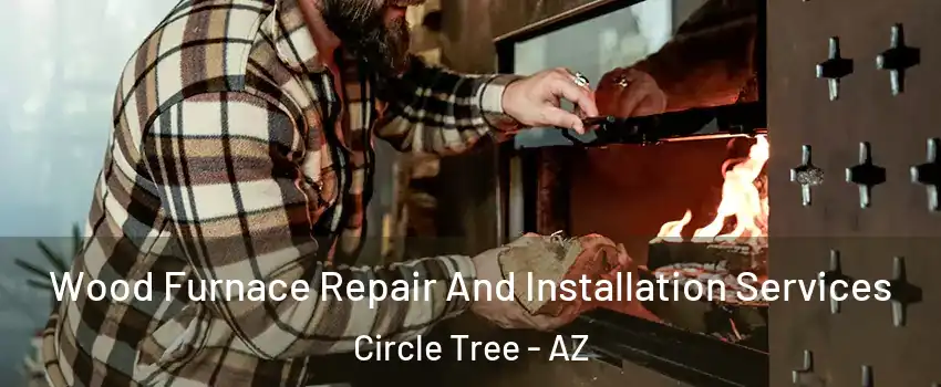 Wood Furnace Repair And Installation Services Circle Tree - AZ