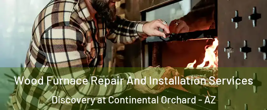 Wood Furnace Repair And Installation Services Discovery at Continental Orchard - AZ