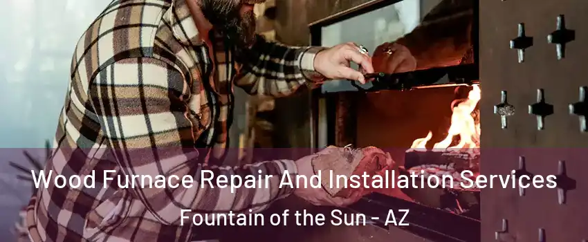 Wood Furnace Repair And Installation Services Fountain of the Sun - AZ