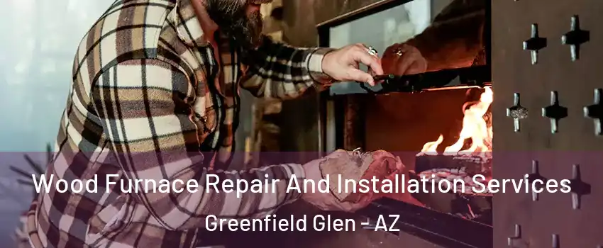 Wood Furnace Repair And Installation Services Greenfield Glen - AZ