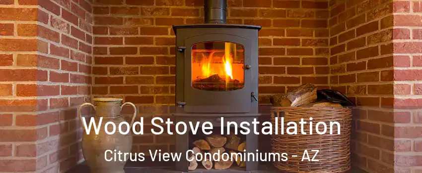 Wood Stove Installation Citrus View Condominiums - AZ